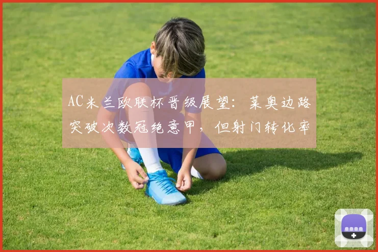 AC米兰欧联杯晋级展望：莱奥边路突破次数冠绝意甲，但射门转化率仅10%