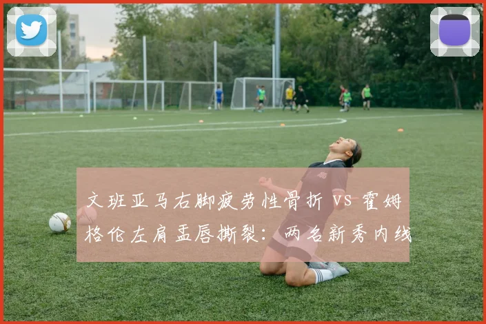 文班亚马右脚疲劳性骨折 vs 霍姆格伦左肩盂唇撕裂：两名新秀内线伤情严重程度对比