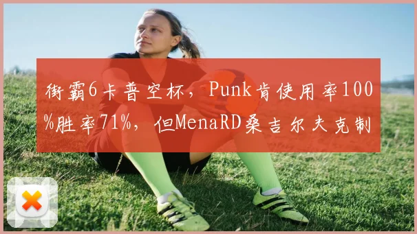 街霸6卡普空杯，Punk肯使用率100%胜率71%，但MenaRD桑吉尔夫克制明显