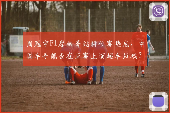 周冠宇F1摩纳哥站排位赛垫底,中国车手能否在正赛上演超车好戏?