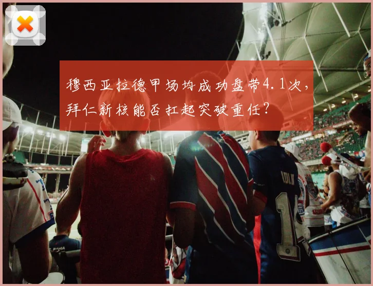 穆西亚拉德甲场均成功盘带4.1次，拜仁新核能否扛起突破重任？