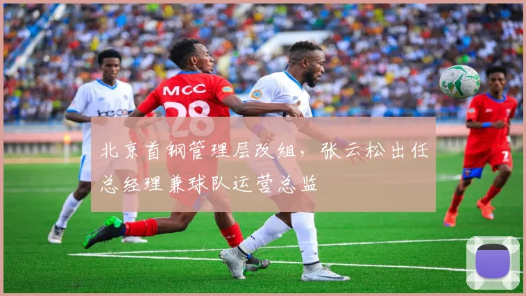 北京首钢管理层改组，张云松出任总经理兼球队运营总监