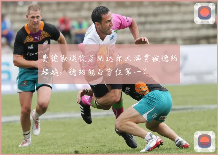 费德勒退役后纳达尔大满贯被德约超越，德约能否守住第一？