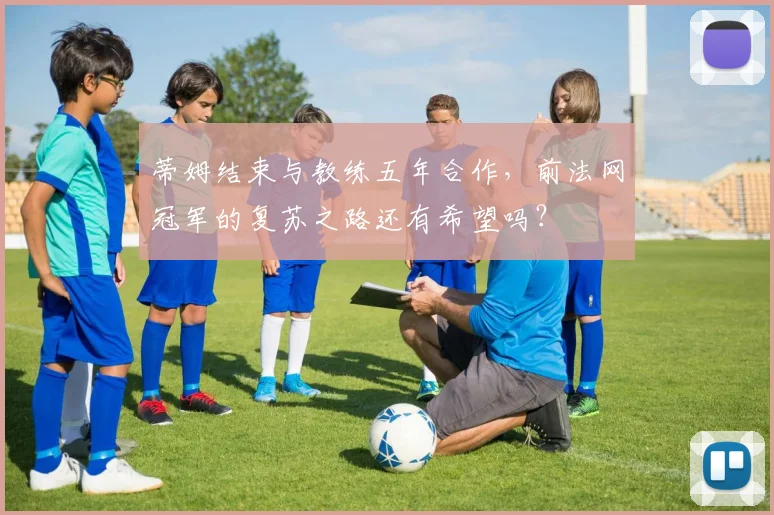 蒂姆结束与教练五年合作，前法网冠军的复苏之路还有希望吗？