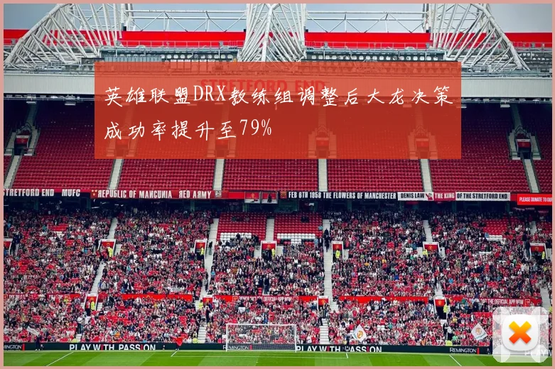 英雄联盟DRX教练组调整后大龙决策成功率提升至79%