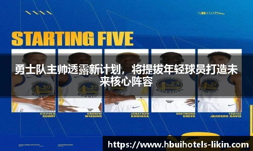 勇士队主帅透露新计划，将提拔年轻球员打造未来核心阵容