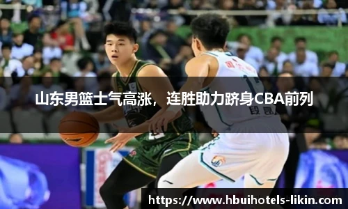 山东男篮士气高涨，连胜助力跻身CBA前列