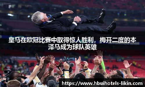 皇马在欧冠比赛中取得惊人胜利，梅开二度的本泽马成为球队英雄