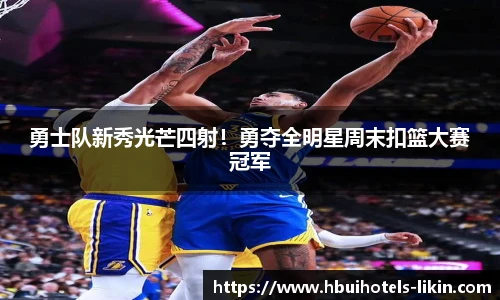 勇士队新秀光芒四射！勇夺全明星周末扣篮大赛冠军