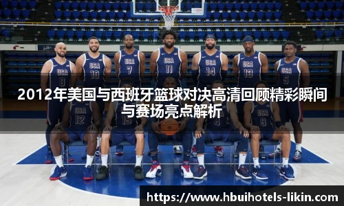 2012年美国与西班牙篮球对决高清回顾精彩瞬间与赛场亮点解析