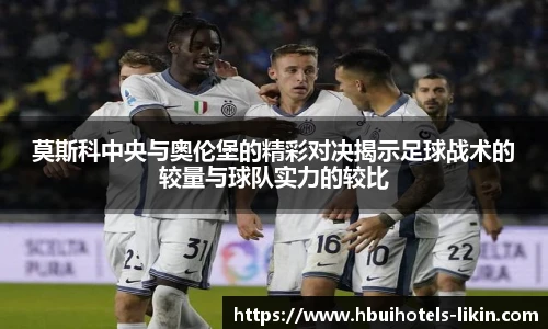 莫斯科中央与奥伦堡的精彩对决揭示足球战术的较量与球队实力的较比
