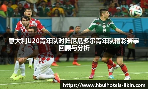 意大利U20青年队对阵厄瓜多尔青年队精彩赛事回顾与分析
