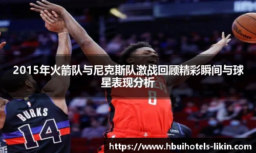 2015年火箭队与尼克斯队激战回顾精彩瞬间与球星表现分析
